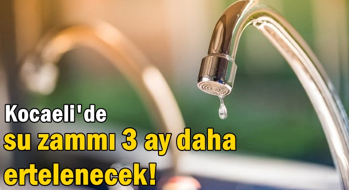 Kocaeli'de su zammı 3 ay daha ertelenecek!