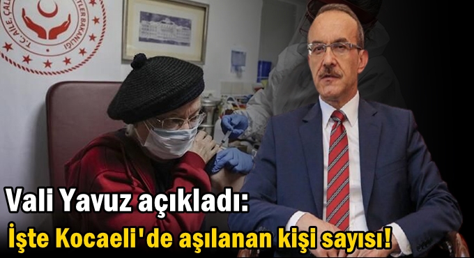 Vali Yavuz açıkladı: İşte Kocaeli'de aşılanan kişi sayısı!