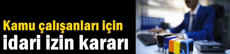 Kamu çalışanları için idari izin kararı