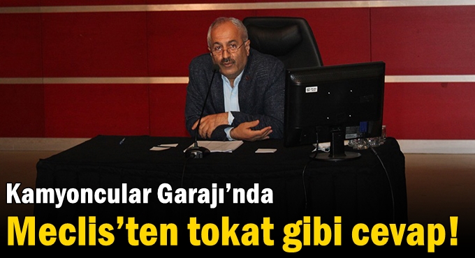 Kamyoncular Garajı’nda Meclis’ten tokat gibi cevap!