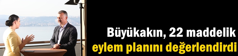 Büyükakın, 22 maddelik eylem planını değerlendirdi