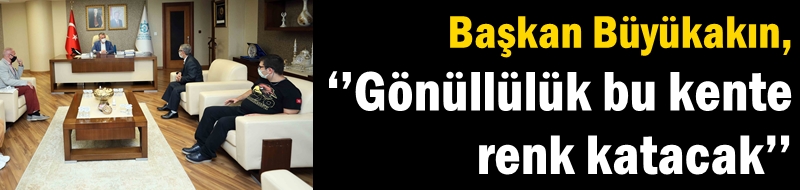 Başkan Büyükakın, ‘’Gönüllülük bu kente renk katacak’’