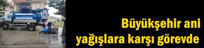 Büyükşehir ani yağışlara karşı görevde