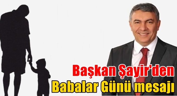 Başkan Şayir’den “Babalar Günü” mesajı