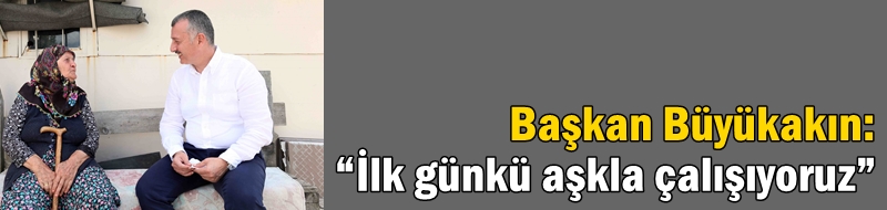 Başkan Büyükakın: “İlk günkü aşkla çalışıyoruz”