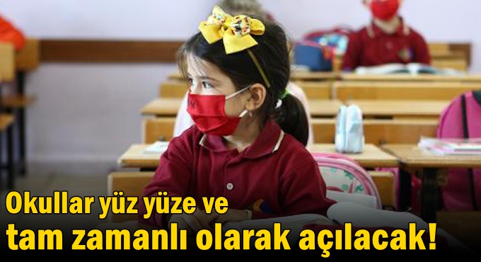 Okullar yüz yüze ve tam zamanlı olarak açılacak!