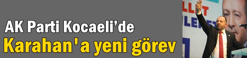 AK Parti Kocaeli’de Bilgi ve İletişim  Teknolojileri Başkanlığına Karahan getirildi