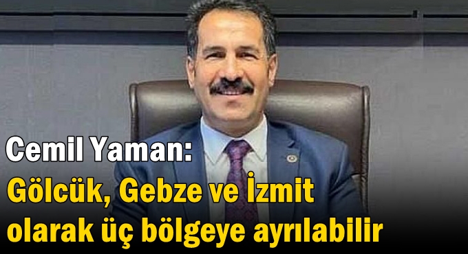 Cemil Yaman: Gölcük, Gebze ve İzmit olarak üç bölgeye ayrılabilir