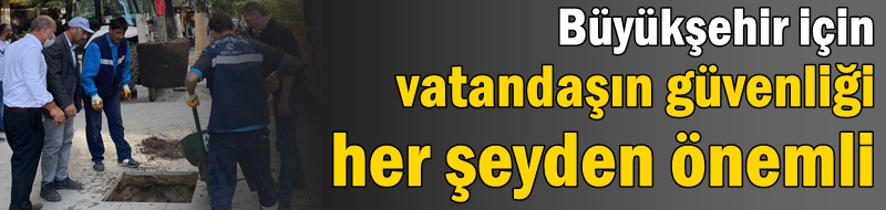 Büyükşehir için vatandaşın güvenliği her şeyden önemli