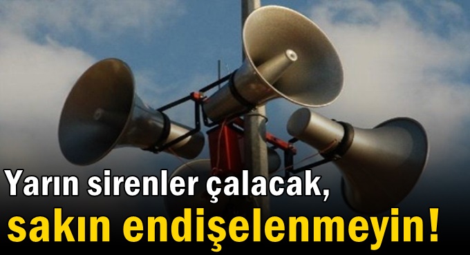 Yarın sirenler çalacak, sakın endişelenmeyin!