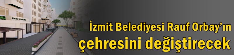 İzmit Belediyesi Rauf Orbay’ın çehresini değiştirecek