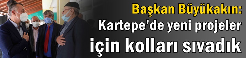 Başkan Büyükakın: Kartepe’de yeni projeler için kolları sıvadık