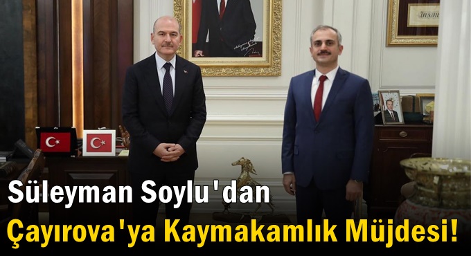 Soylu'dan Çayırova'ya Kaymakamlık Müjdesi!