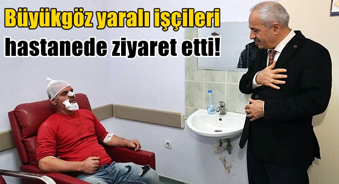 Büyükgöz, yaralı işçileri ziyaret etti!