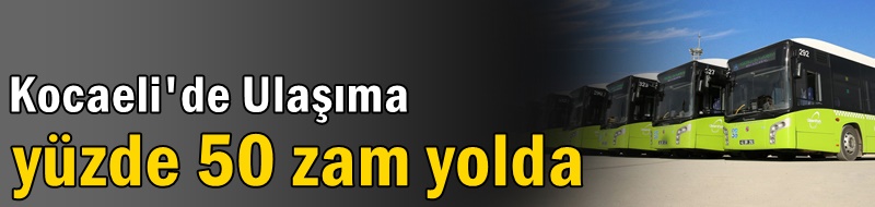 Ulaşıma yüzde 50 zam yolda