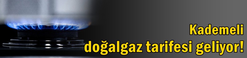 Kademeli doğalgaz tarifesi geliyor!