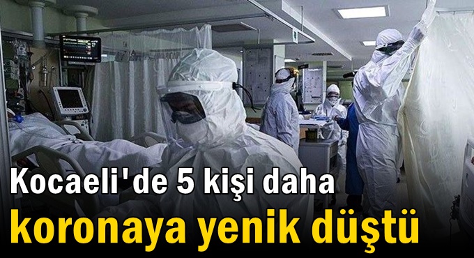 Kocaeli'de 5 kişi daha koronaya yenik düştü