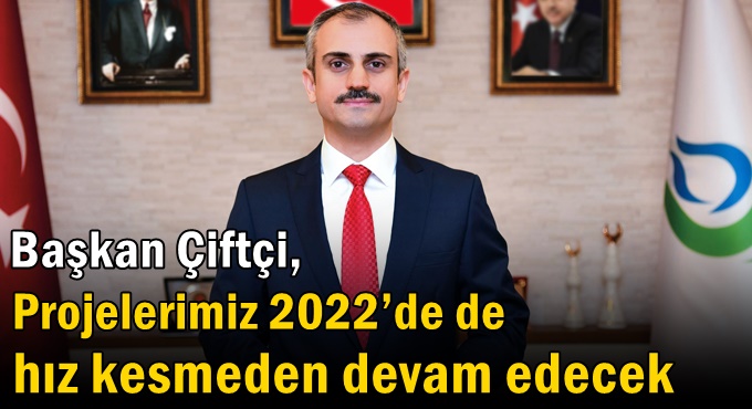 Çiftçi,” Projelerimiz 2022’de de hız kesmeden devam edecek”