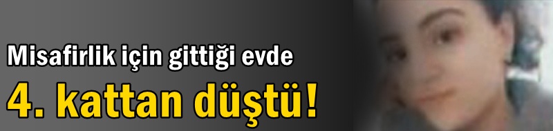 Misafirlik için gittiği evde 4. kattan düştü!