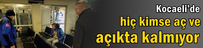 Kocaeli’de hiç kimse aç ve açıkta kalmıyor