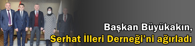 Başkan Büyükakın, Serhat İlleri Derneği’ni ağırladı