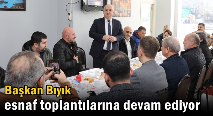 Başkan Bıyık esnaf toplantılarına devam ediyor