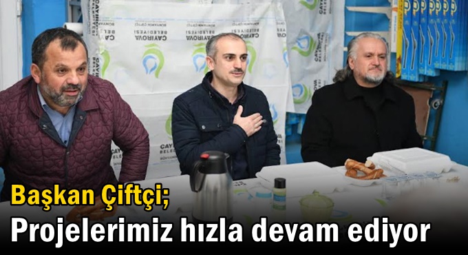 Çiftçi, “Projelerimiz hızla devam ediyor”