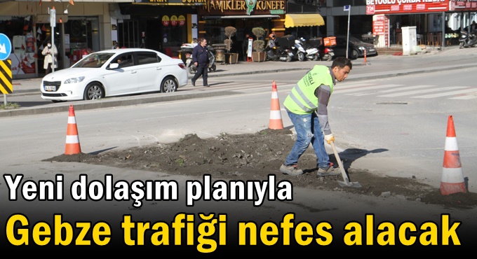 Yeni dolaşım planıyla Gebze trafiği nefes alacak