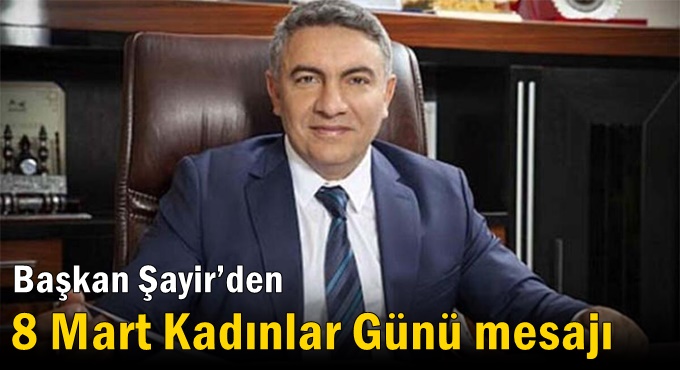 Başkan Şayir’den 8 Mart Kadınlar Günü mesajı