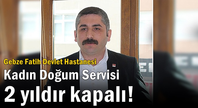 Gebze Fatih Devlet Hastanesi Kadın Doğum Servisi 2 yıldır kapalı!