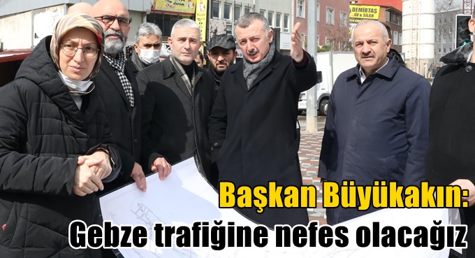 Başkan Büyükakın: Gebze trafiğine nefes olacağız