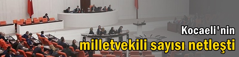 Kocaeli'nin milletvekili sayısı netleşti