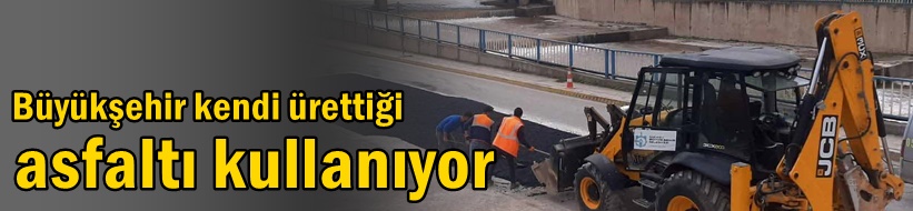 Büyükşehir kendi ürettiği asfaltı kullanıyor