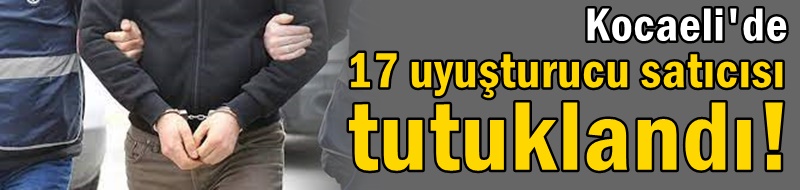 1 haftada 17 uyuşturucu satıcısı tutuklandı!