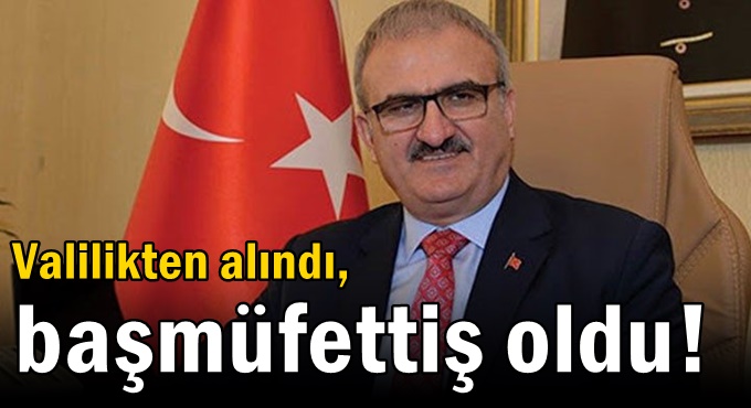 Valilikten alındı, başmüfettiş oldu!