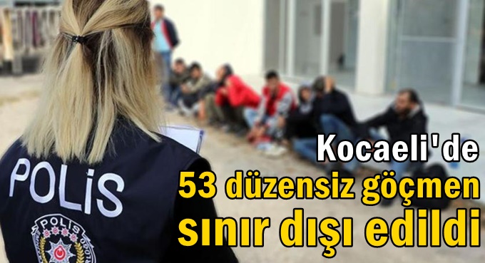 Kocaeli'de 53 düzensiz göçmen sınır dışı edildi