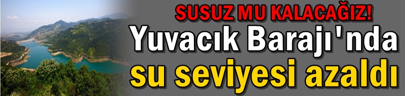 Yuvacık Barajı'nda su seviyesi azaldı