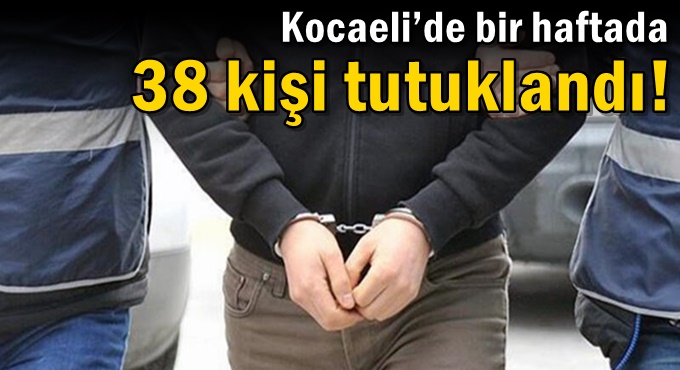 Kocaeli’de bir haftada 38 kişi tutuklandı!