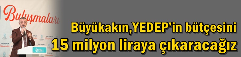 Başkan Büyükakın: YEDEP’in bütçesini 15 milyon liraya çıkaracağız