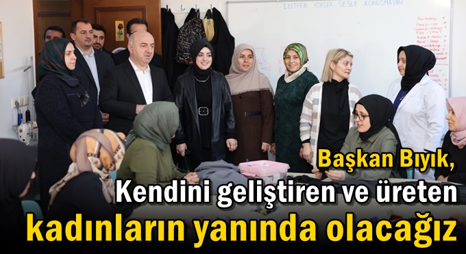 Kendini geliştiren ve üreten kadınların yanında olacağız