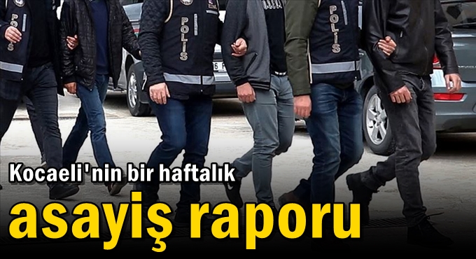 Kocaeli'nin bir haftalık asayiş raporu