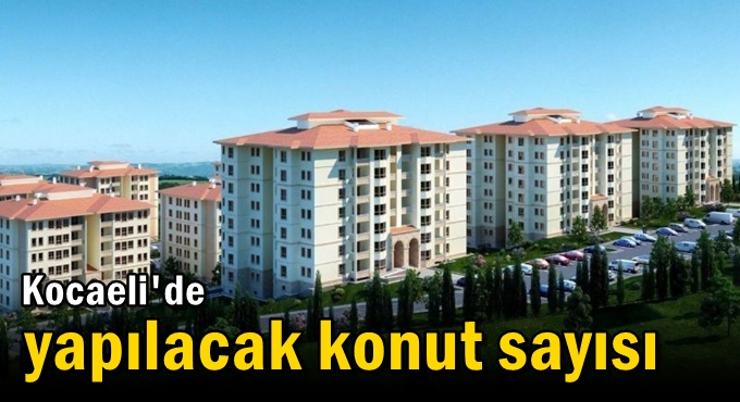 İşte Kocaeli'de yapılacak konut sayısı