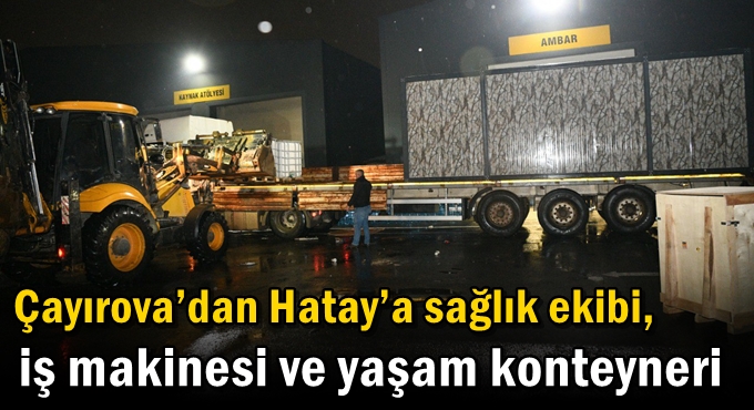 Çayırova’dan Hatay’a sağlık ekibi, iş makinesi ve yaşam konteyneri