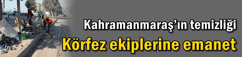 Kahramanmaraş’ın temizliği Körfez ekiplerine emanet