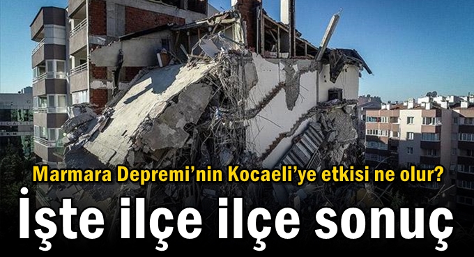 Marmara Depremi’nin Kocaeli’ye etkisi ne olur? İşte ilçe ilçe sonuç