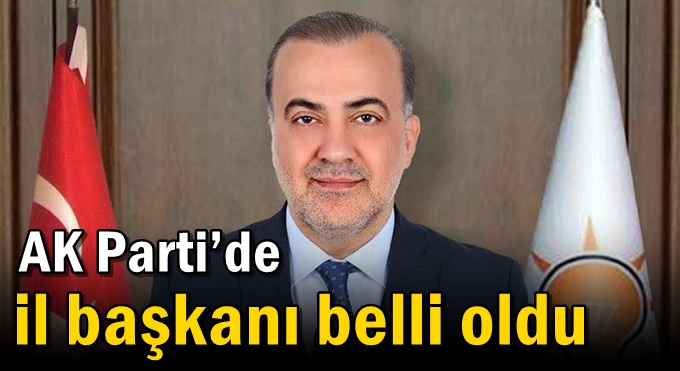 AK Parti’de il başkanı belli oldu