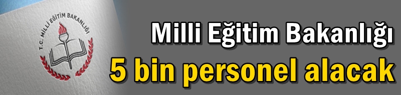 Milli Eğitim Bakanlığı 5 bin personel alacak