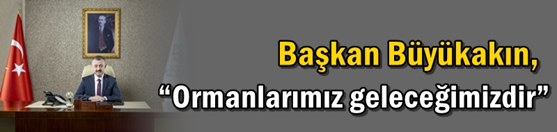 Büyükakın,“Ormanlarımız geleceğimizdir”