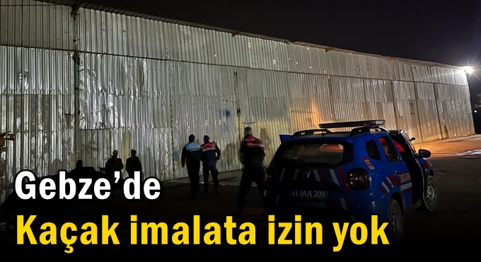 Gebze’de Kaçak İmalata İzin Yok