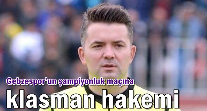 Gebzespor’un şampiyonluk maçına klasman hakemi